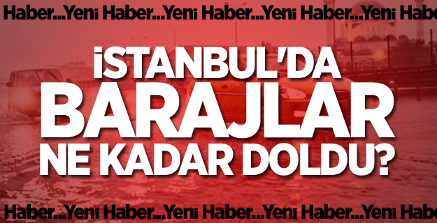 İstanbul'da barajlar ne kadar doldu?