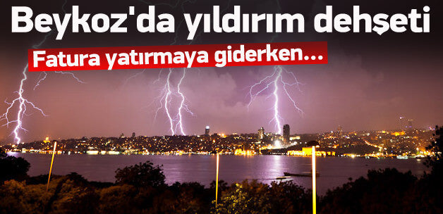 İstanbul Beykoz'da Yıldırım Dehşeti!